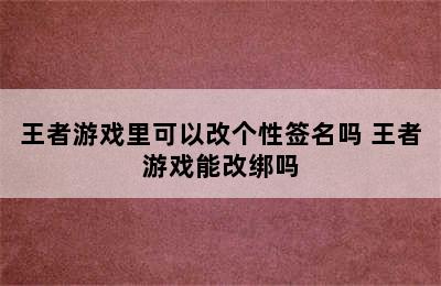 王者游戏里可以改个性签名吗 王者游戏能改绑吗